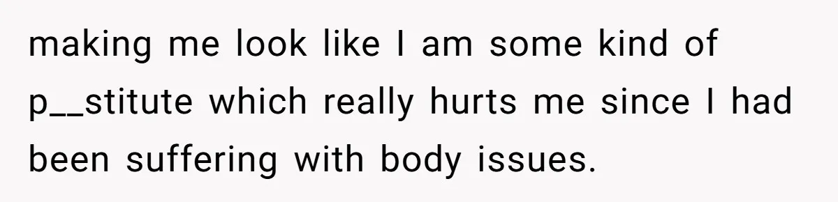 making me look like I am some kind of p__stitute which really hurts me since I had been suffering with body issues.