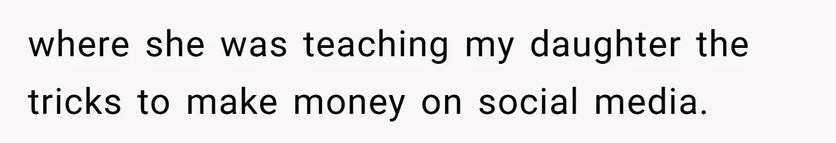 where she was teaching my daughter the tricks to make money on social media.