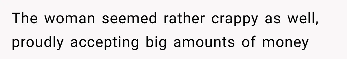 The woman seemed rather crappy as well, proudly accepting big amounts of money