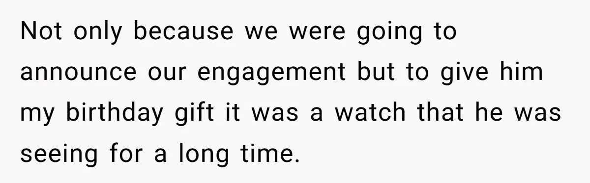 Not only because we were going to announce our engagement but to give him my birthday gift it was a watch that he was seeing for a long time.