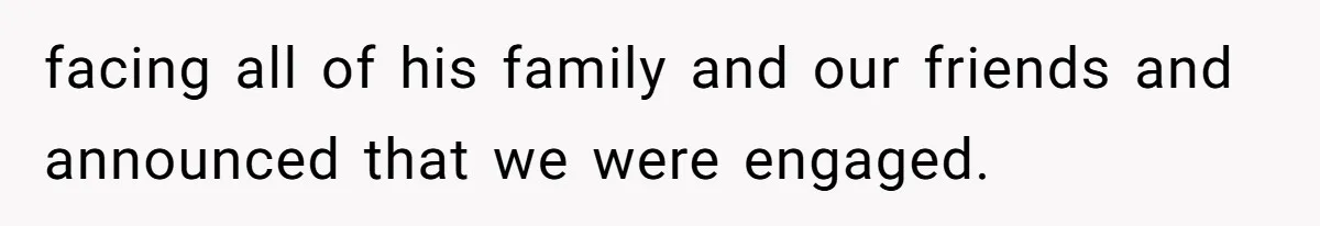 facing all of his family and our friends and announced that we were engaged.