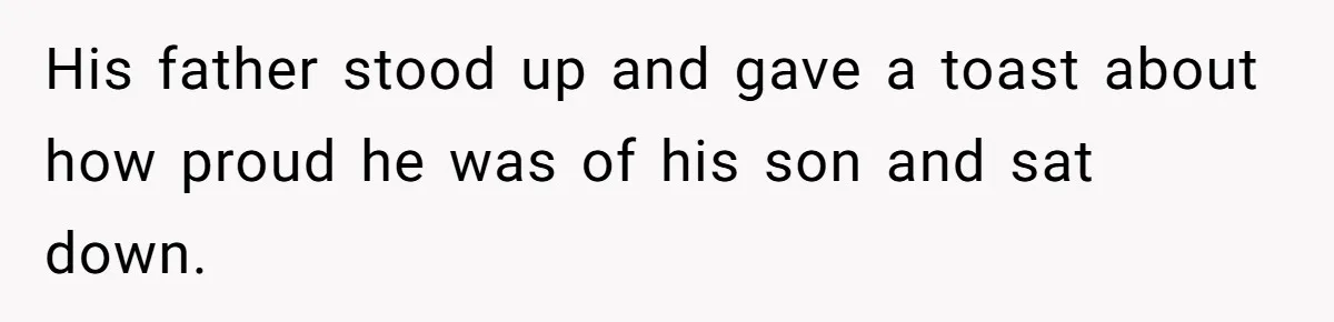 His father stood up and gave a toast about how proud he was of his son and sat down.