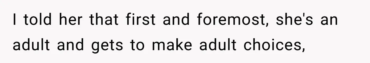 I told her that first and foremost, she's an adult and gets to make adult choices,