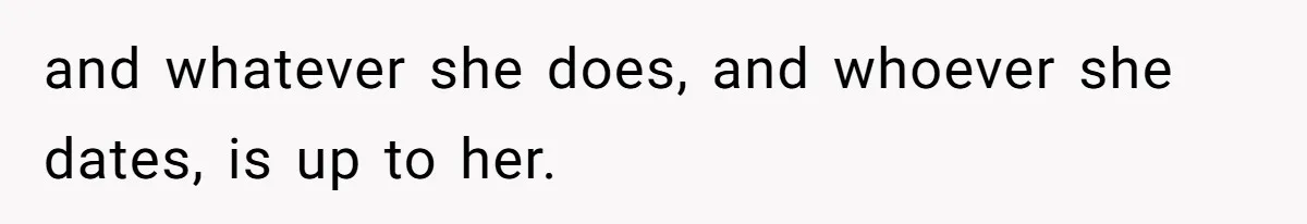 and whatever she does, and whoever she dates, is up to her.
