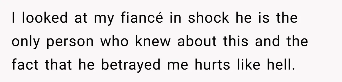 I looked at my fiancé in shock he is the only person who knew about this and the fact that he betrayed me hurts like hell.