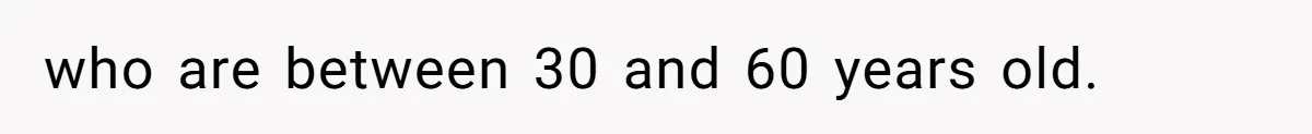 who are between 30 and 60 years old.