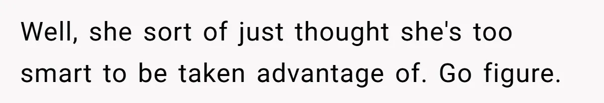 Well, she sort of just thought she's too smart to be taken advantage of. Go figure.