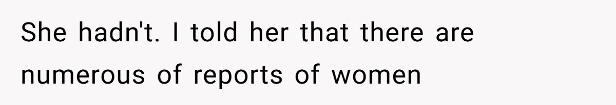 She hadn't. I told her that there are numerous of reports of women