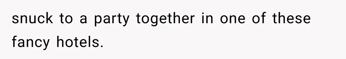 snuck to a party together in one of these fancy hotels.