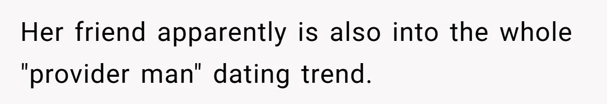 Her friend apparently is also into the whole "provider man" dating trend.