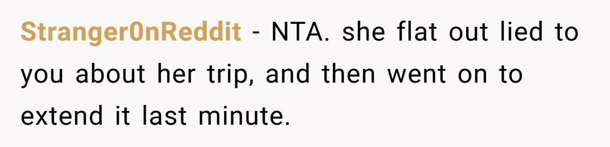 She Refused to Babysit Again After Her Sister Lied, Now She’s Being Called Selfish Stranger0nReddit − NTA. she flat out lied to you about her trip, and then went on to extend it last minute.