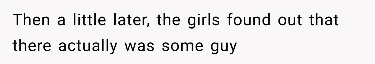 Then a little later, the girls found out that there actually was some guy