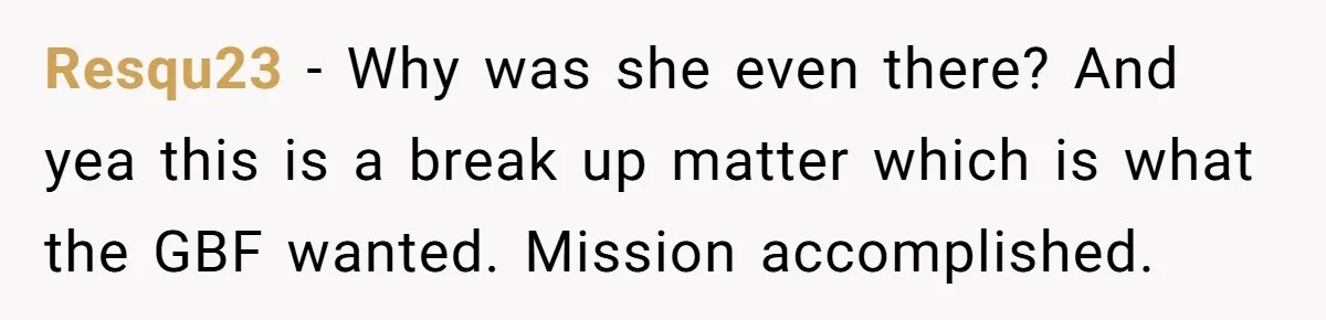 Resqu23 − Why was she even there? And yea this is a break up matter which is what the GBF wanted. Mission accomplished.