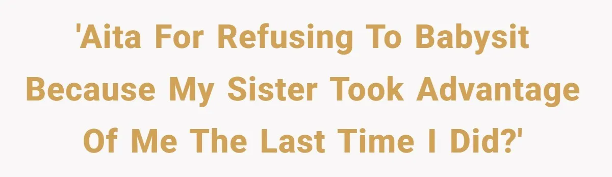 She Refused to Babysit Again After Her Sister Lied, Now She’s Being Called Selfish 'AITA for refusing to babysit because my sister took advantage of me the last time I did?'