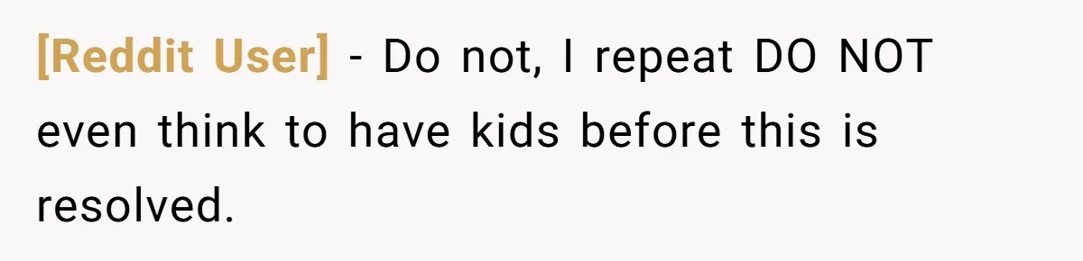 [Reddit User] − Do not, I repeat DO NOT even think to have kids before this is resolved.