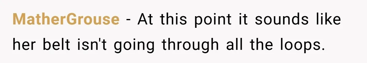 Wife Stops Wearing Her Wedding Ring And Refers To Herself As A ‘Girlfriend’, Husband Wants Answers MatherGrouse − At this point it sounds like her belt isn't going through all the loops.