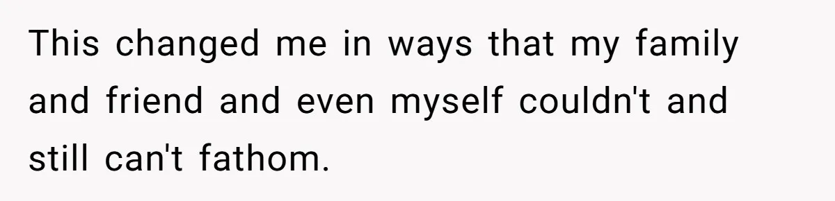 Wife Stops Wearing Her Wedding Ring And Refers To Herself As A ‘Girlfriend’, Husband Wants Answers This changed me in ways that my family and friend and even myself couldn't and still can't fathom.