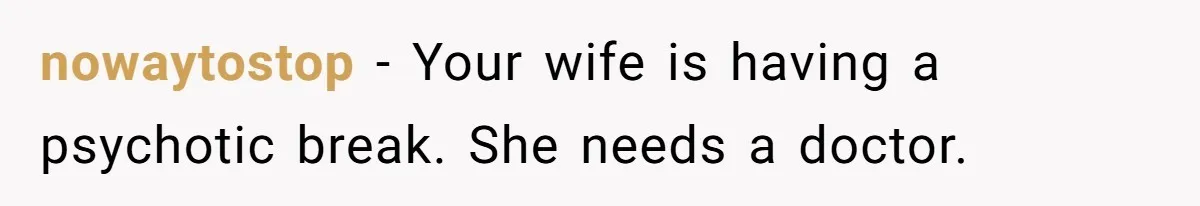 Wife Stops Wearing Her Wedding Ring And Refers To Herself As A ‘Girlfriend’, Husband Wants Answers nowaytostop − Your wife is having a psychotic break. She needs a doctor.