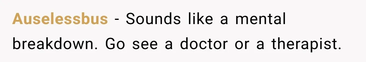 Wife Stops Wearing Her Wedding Ring And Refers To Herself As A ‘Girlfriend’, Husband Wants Answers Auselessbus − Sounds like a mental breakdown. Go see a doctor or a therapist.