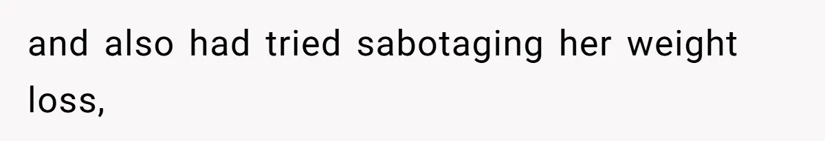 and also had tried sabotaging her weight loss,