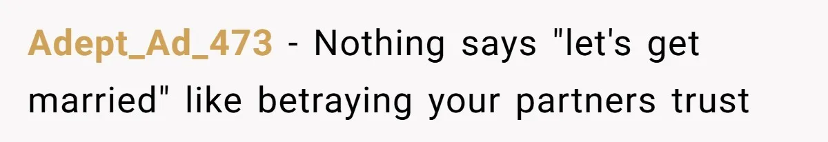 Adept_Ad_473 − Nothing says "let's get married" like betraying your partners trust