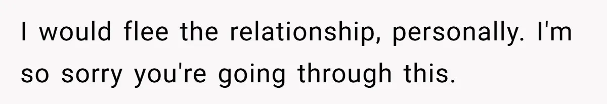 I would flee the relationship, personally. I'm so sorry you're going through this.