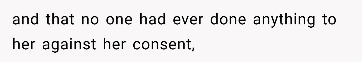 and that no one had ever done anything to her against her consent,