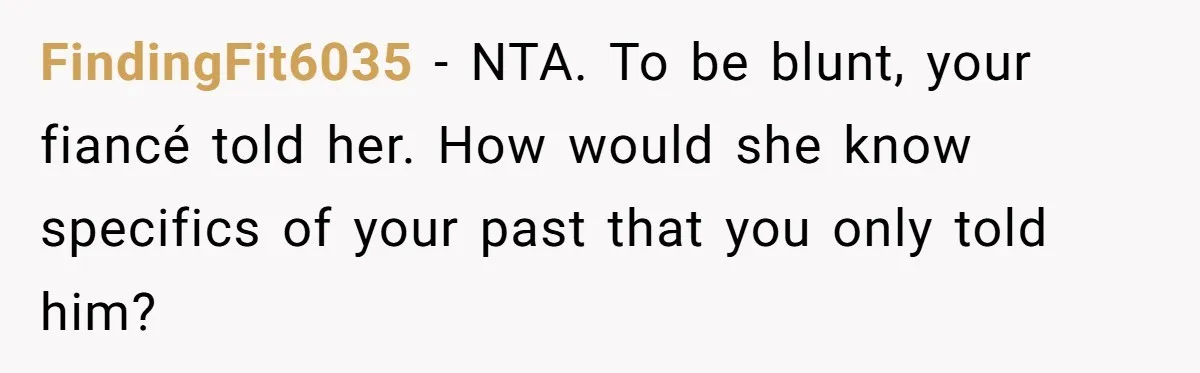 FindingFit6035 − NTA. To be blunt, your fiancé told her. How would she know specifics of your past that you only told him?