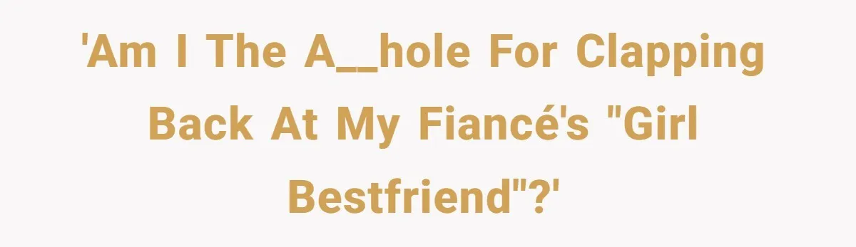 'Am i the a__hole for clapping back at my fiancé's "girl bestfriend"?'