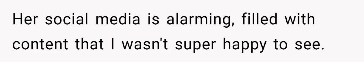 Her social media is alarming, filled with content that I wasn't super happy to see.