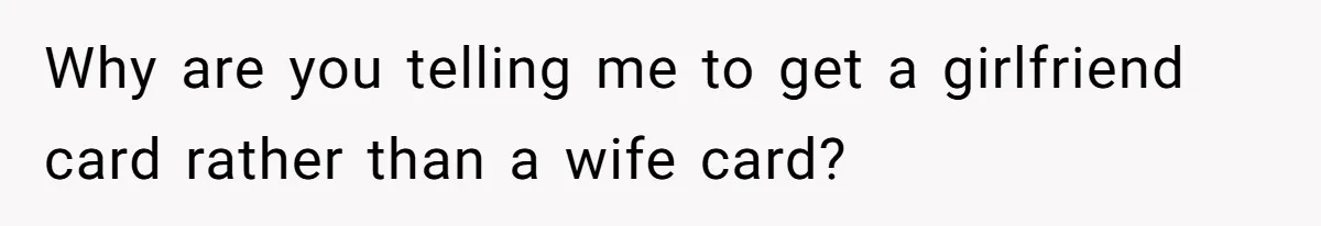 Wife Stops Wearing Her Wedding Ring And Refers To Herself As A ‘Girlfriend’, Husband Wants Answers Why are you telling me to get a girlfriend card rather than a wife card?