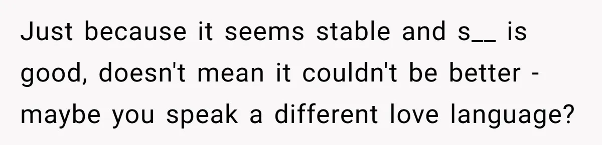 Wife Stops Wearing Her Wedding Ring And Refers To Herself As A ‘Girlfriend’, Husband Wants Answers Just because it seems stable and s__ is good, doesn't mean it couldn't be better - maybe you speak a different love language?