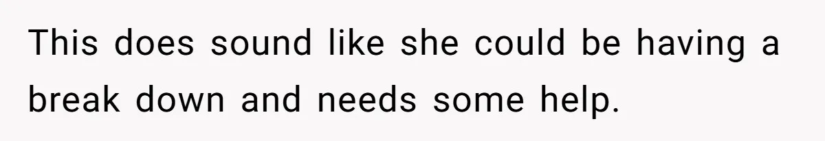 Wife Stops Wearing Her Wedding Ring And Refers To Herself As A ‘Girlfriend’, Husband Wants Answers This does sound like she could be having a break down and needs some help.