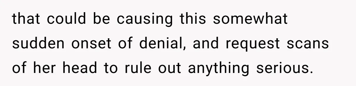 Wife Stops Wearing Her Wedding Ring And Refers To Herself As A ‘Girlfriend’, Husband Wants Answers that could be causing this somewhat sudden onset of denial, and request scans of her head to rule out anything serious.