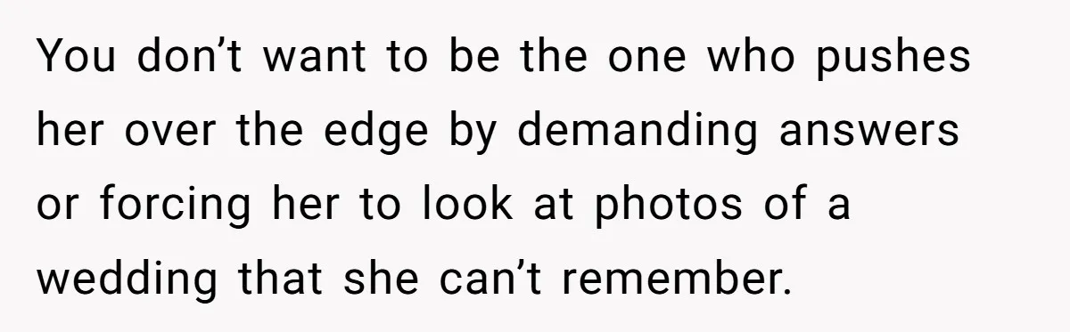 Wife Stops Wearing Her Wedding Ring And Refers To Herself As A ‘Girlfriend’, Husband Wants Answers You don’t want to be the one who pushes her over the edge by demanding answers or forcing her to look at photos of a wedding that she can’t remember.