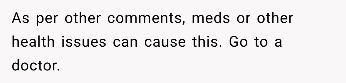 Wife Stops Wearing Her Wedding Ring And Refers To Herself As A ‘Girlfriend’, Husband Wants Answers As per other comments, meds or other health issues can cause this. Go to a doctor.