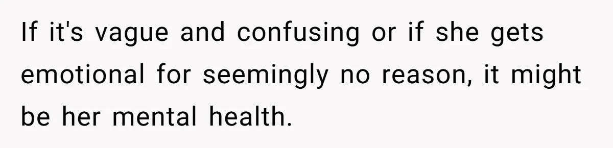 Wife Stops Wearing Her Wedding Ring And Refers To Herself As A ‘Girlfriend’, Husband Wants Answers If it's vague and confusing or if she gets emotional for seemingly no reason, it might be her mental health.