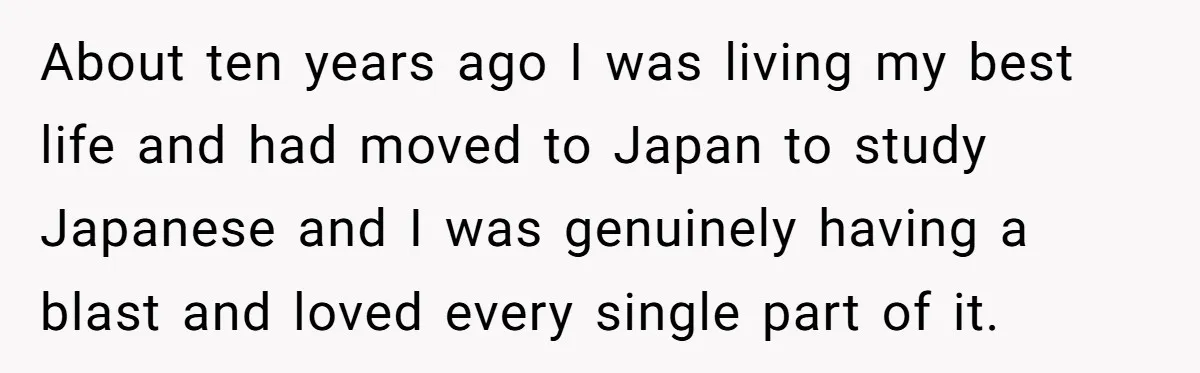 About ten years ago I was living my best life and had moved to Japan to study Japanese and I was genuinely having a blast and loved every single part...