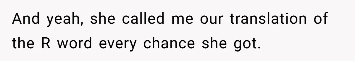 And yeah, she called me our translation of the R word every chance she got.