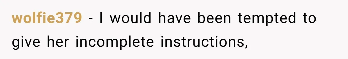 wolfie379 − I would have been tempted to give her incomplete instructions,