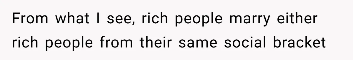 From what I see, rich people marry either rich people from their same social bracket
