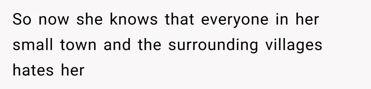 So now she knows that everyone in her small town and the surrounding villages hates her