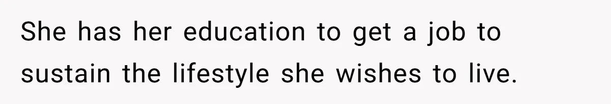 She has her education to get a job to sustain the lifestyle she wishes to live.