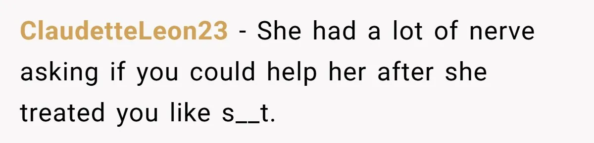 ClaudetteLeon23 − She had a lot of nerve asking if you could help her after she treated you like s__t.
