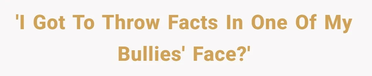 'I got to throw facts in one of my bullies' face?'