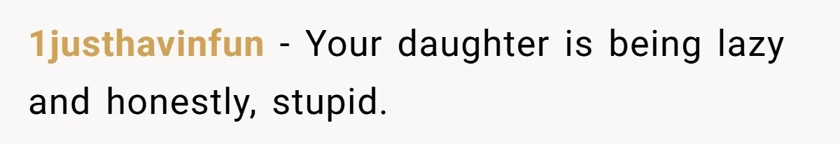1justhavinfun − Your daughter is being lazy and honestly, stupid.
