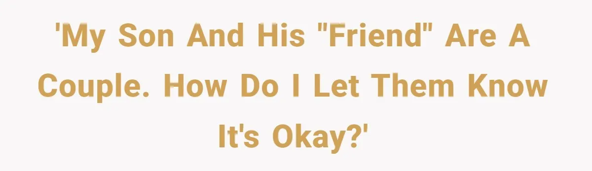 'My son and his "friend" are a couple. How do I let them know it's okay?'