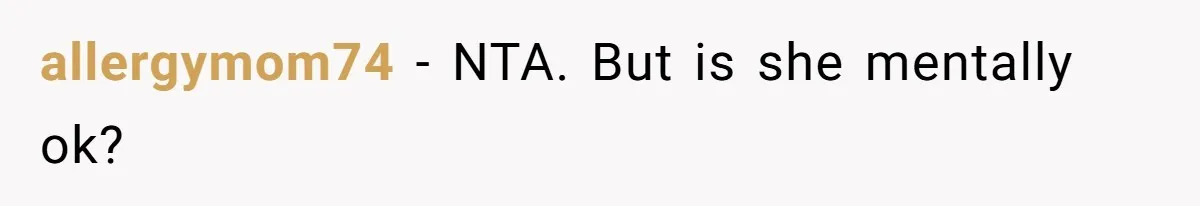allergymom74 − NTA. But is she mentally ok?