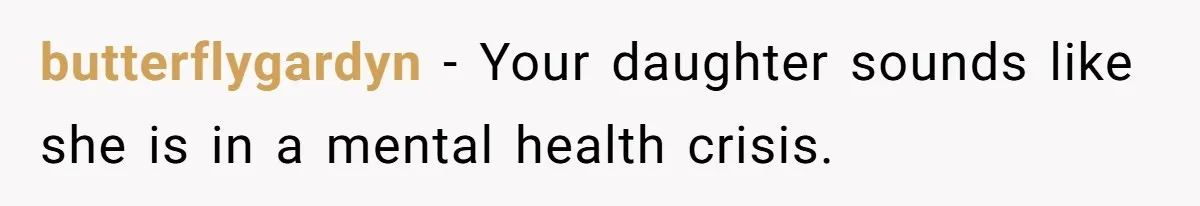 butterflygardyn − Your daughter sounds like she is in a mental health crisis.