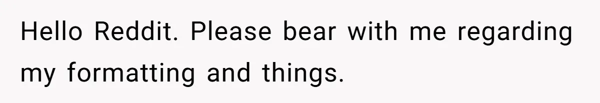 Hello Reddit. Please bear with me regarding my formatting and things.
